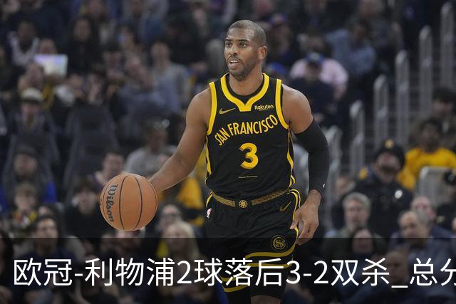 欧冠-利物浦2球落后3-2双杀 总分5-2第10次进决赛